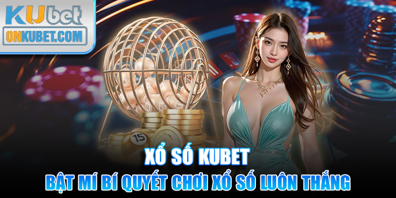 Bật mí bí quyết chơi xổ số luôn thắng tại KUBET