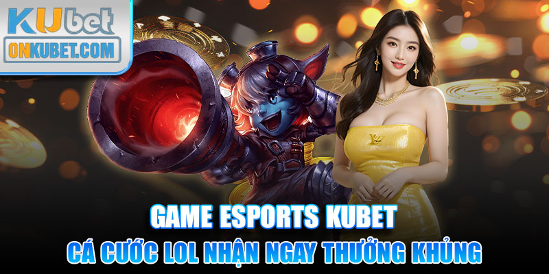 Cá cược LOL nhận ngay thưởng khủng tại nhà cái KUBET năm 2024