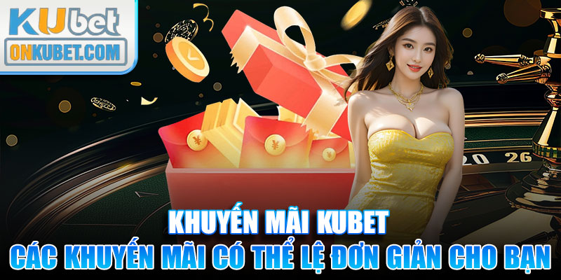 Các khuyến mãi Kubet có thể lệ đơn giản cho bạn