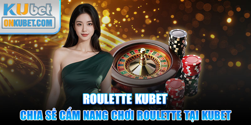 Chia sẻ cẩm nang chơi Roulette tại Kubet