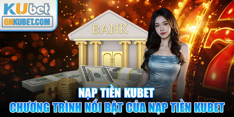 Chương trình nổi bật của nạp tiền KUBET