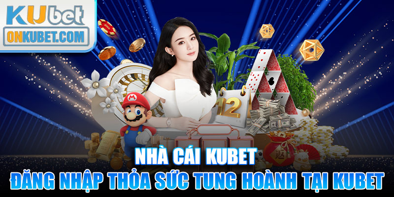 Đăng nhập tài khoản thỏa sức tung hoành tại KUBET