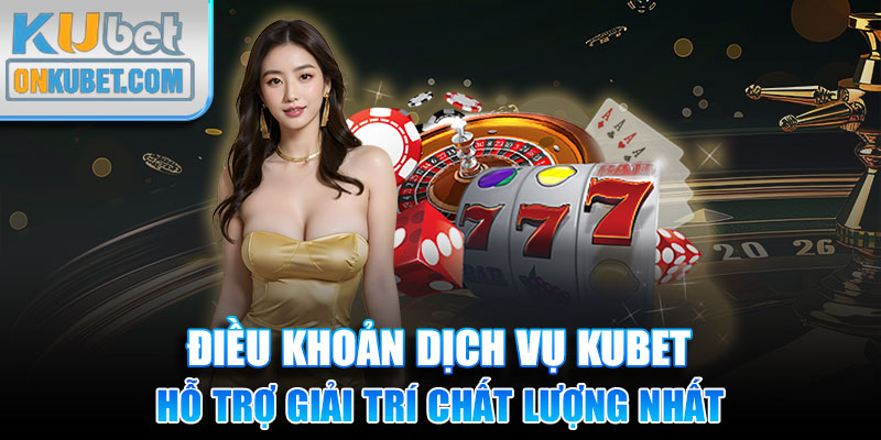 Điều Khoản Dịch Vụ KUBET Hỗ Trợ Giải Trí Chất Lượng Nhất