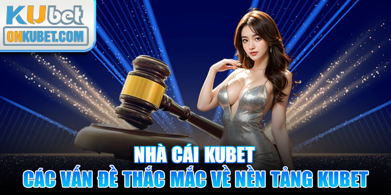 Giải quyết các vấn đề thắc mắc về nền tảng KUBET