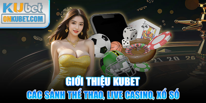 Giới thiệu KUBET với các sảnh thể thao, live casino, xổ số