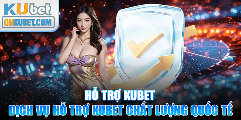 Giới thiệu về dịch vụ hỗ trợ Kubet chất lượng quốc tế