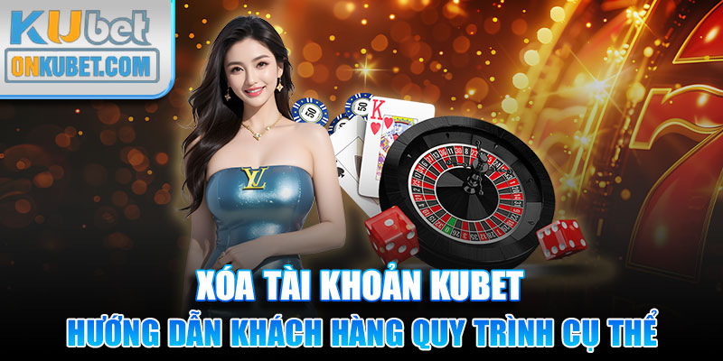 Hướng dẫn khách hàng quy trình xóa tài khoản Kubet cụ thể