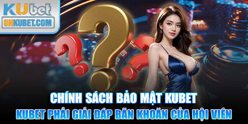 Kubet phải giải đáp băn khoăn của hội viên