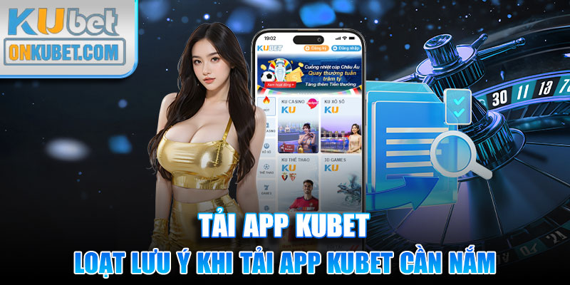 Loạt lưu ý khi tải app Kubet cần nắm