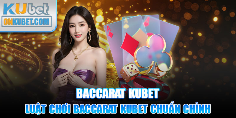 Luật chơi Baccarat Kubet chuẩn chỉnh