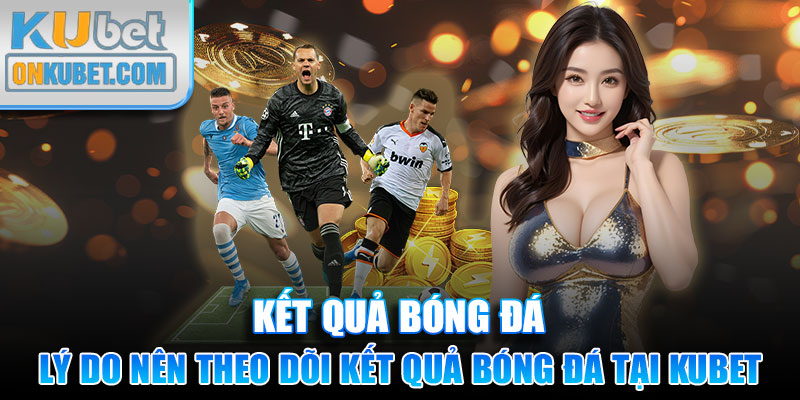 Lý do nên theo dõi kết quả bóng đá tại nhà cái Kubet