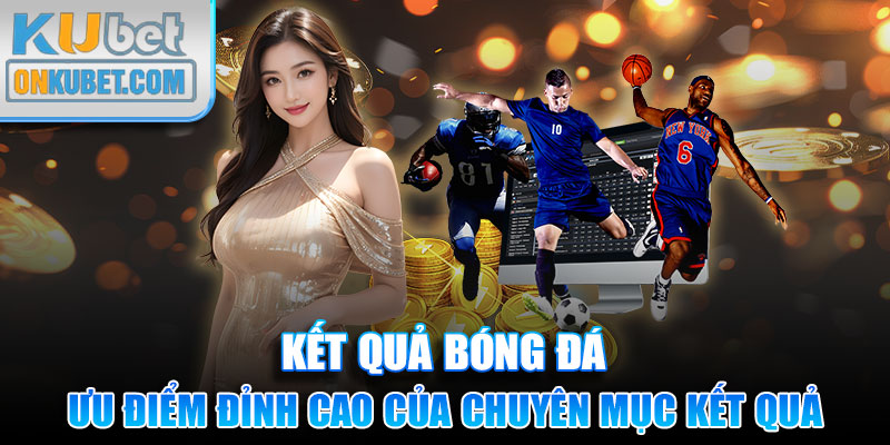 Một vài ưu điểm đỉnh cao của chuyên mục kết quả tại địa chỉ Kubet