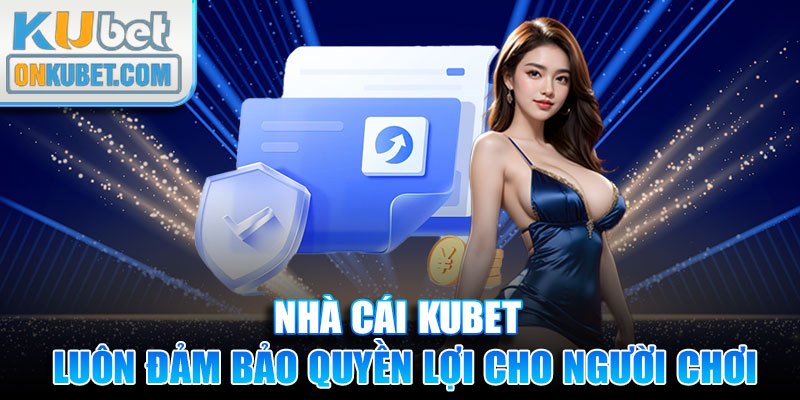 Nhà cái KUBET luôn đảm bảo tối đa quyền lợi cho người chơi