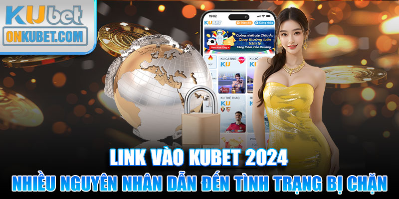 Nhiều nguyên nhân dẫn đến tình trạng link vào KUBET bị chặn