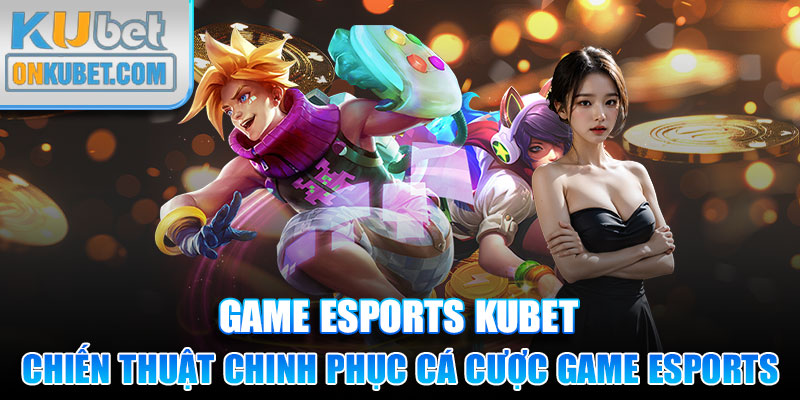 Những chiến thuật chinh phục cá cược game Esports kinh điển tại KUBET