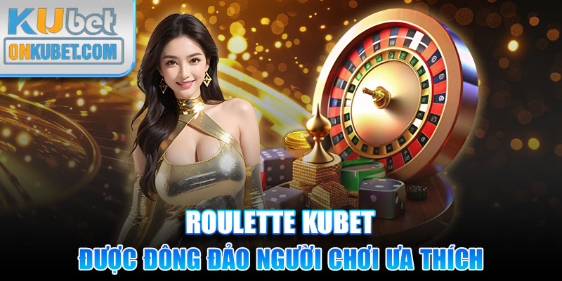 Roulette Kubet được đông đảo người chơi ưa thích