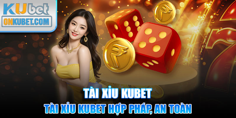 Tài Xỉu Kubet hợp pháp, an toàn