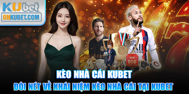 Tìm hiểu đôi nét về khái niệm kèo nhà cái tại Kubet