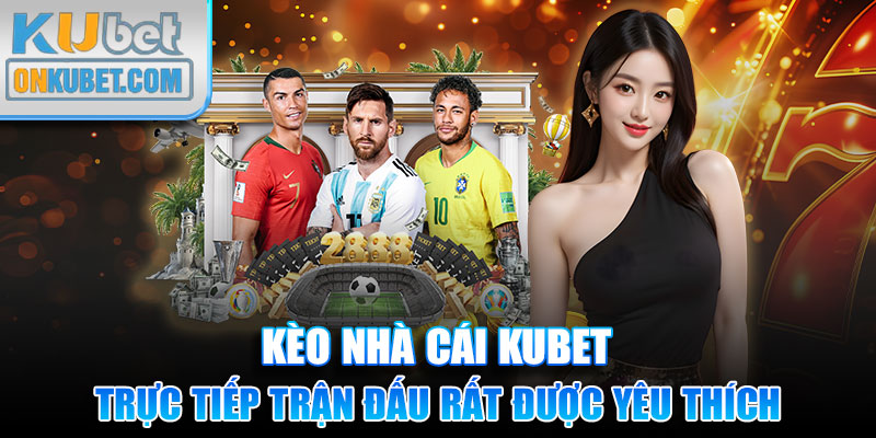 Tính năng trực tiếp trận đấu là lý do kèo nhà cái Kubet rất được yêu thích