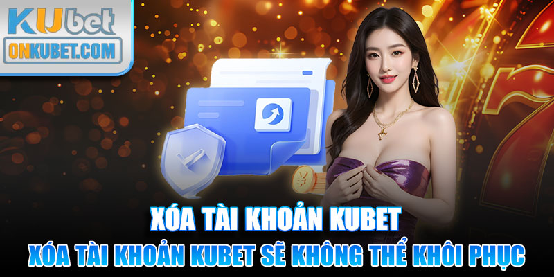 Xóa tài khoản Kubet thành công thì sẽ không thể khôi phục