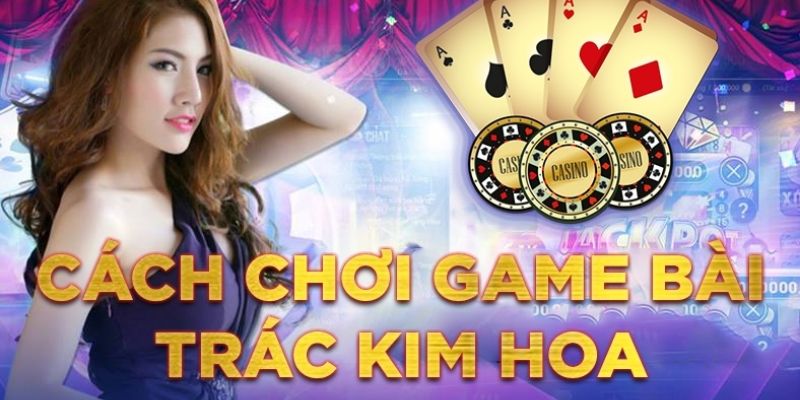 Cách vào chơi trác kim hoa nhanh chóng tại nhà cái Kubet