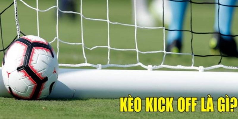 Giới thiệu kèo kick off là gì?