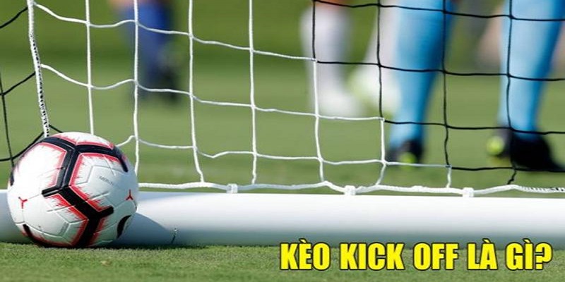 Kèo Kick Off Là Gì? 6 Kinh Nghiệm Bắt Kèo Hiệu Quả Nhất 2024